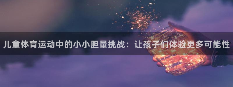 儿童体育运动中的小小胆量挑战：让孩子们体验更多可能性